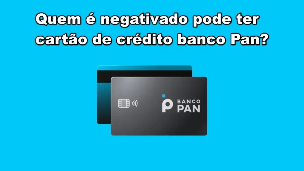 O Banco Pan aprova cartão de crédito para negativados?