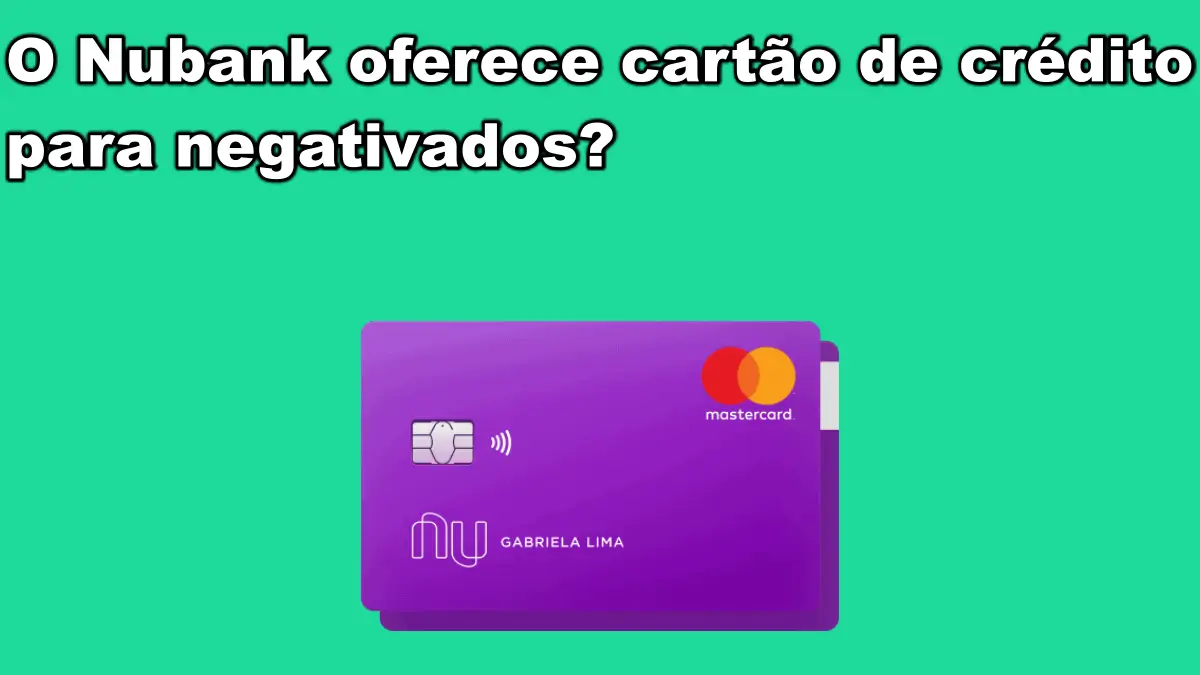 O Nubank oferece cartão de crédito para negativados?